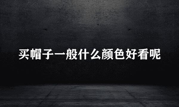 买帽子一般什么颜色好看呢