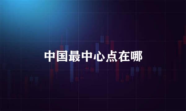 中国最中心点在哪