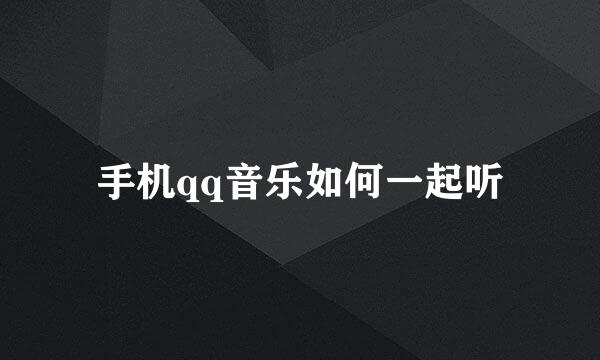 手机qq音乐如何一起听