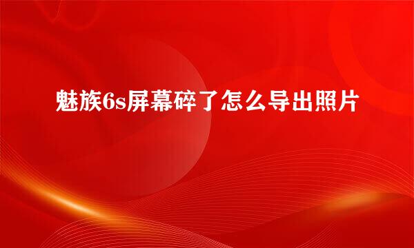 魅族6s屏幕碎了怎么导出照片