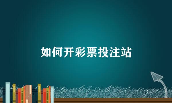 如何开彩票投注站
