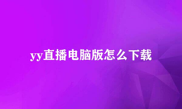 yy直播电脑版怎么下载