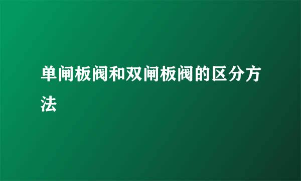 单闸板阀和双闸板阀的区分方法