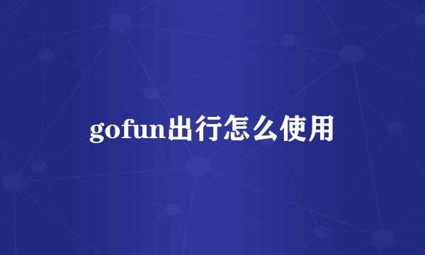 gofun出行怎么使用