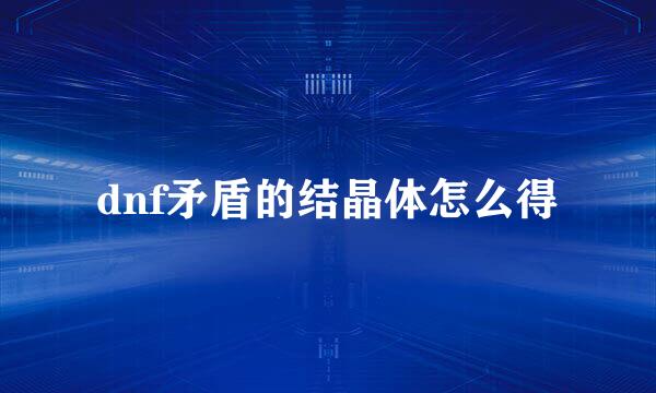 dnf矛盾的结晶体怎么得