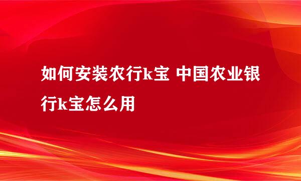如何安装农行k宝 中国农业银行k宝怎么用