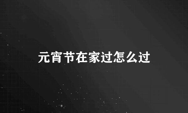 元宵节在家过怎么过