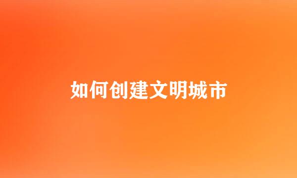 如何创建文明城市