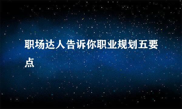 职场达人告诉你职业规划五要点
