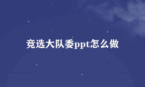 竞选大队委ppt怎么做
