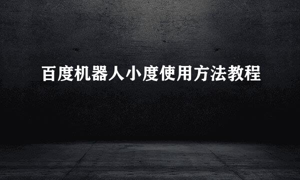 百度机器人小度使用方法教程