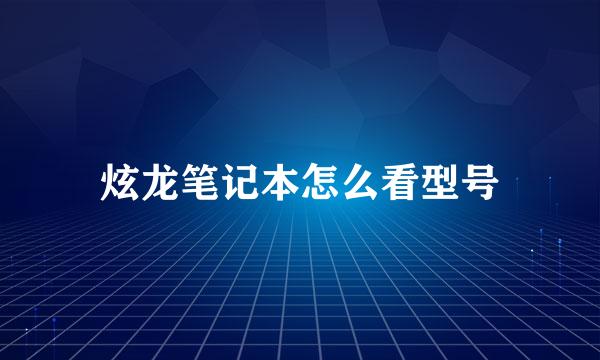 炫龙笔记本怎么看型号
