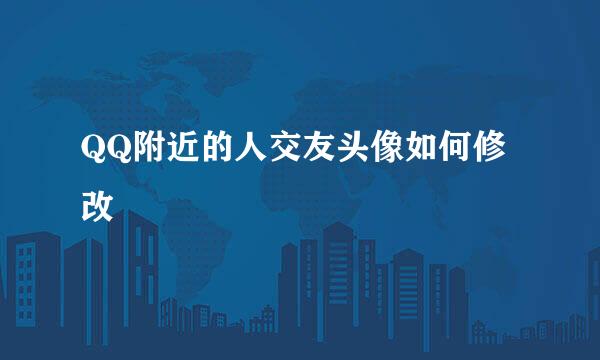 QQ附近的人交友头像如何修改