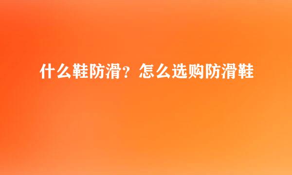什么鞋防滑？怎么选购防滑鞋