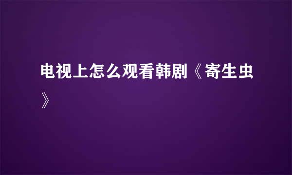 电视上怎么观看韩剧《寄生虫》