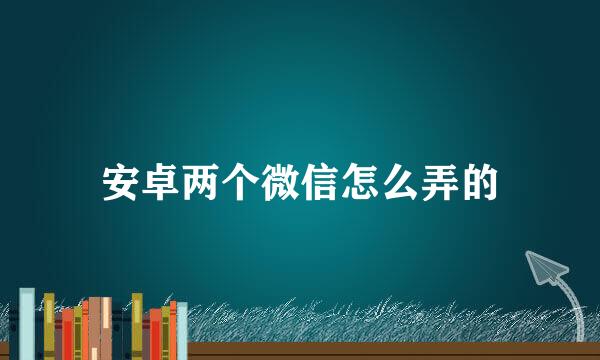安卓两个微信怎么弄的
