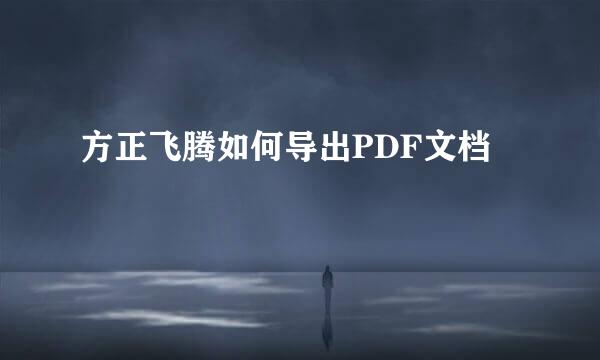 方正飞腾如何导出PDF文档
