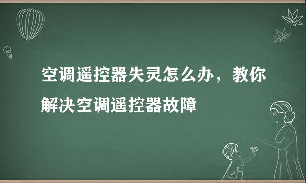 空调遥控器失灵怎么办，教你解决空调遥控器故障