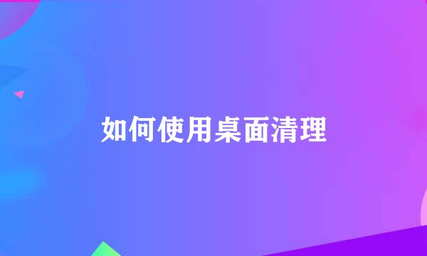如何使用桌面清理