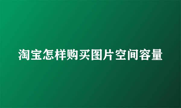 淘宝怎样购买图片空间容量