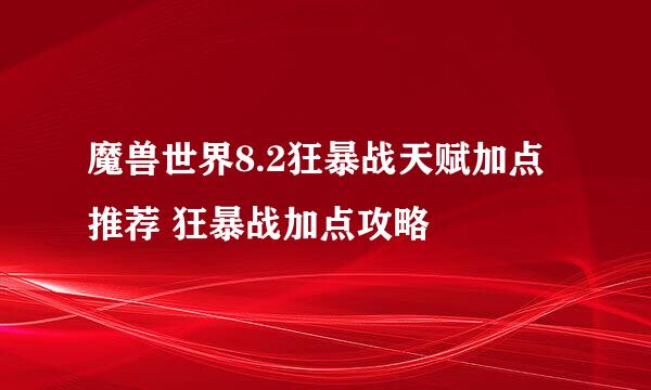 魔兽世界8.2狂暴战天赋加点推荐 狂暴战加点攻略