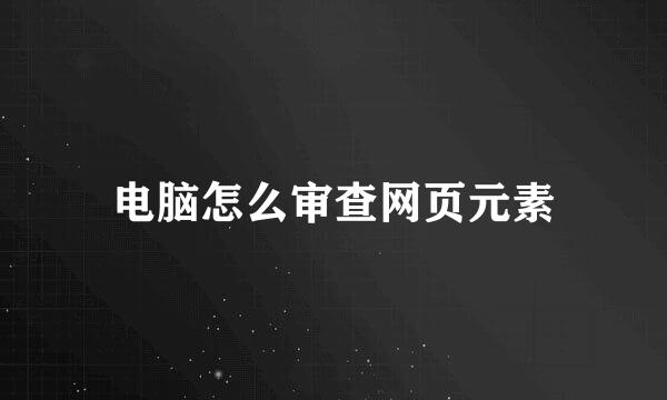 电脑怎么审查网页元素