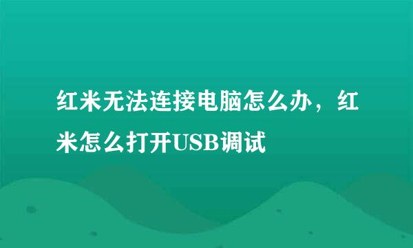 红米无法连接电脑怎么办,红米怎么打开USB调试