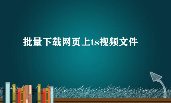 批量下载网页上ts视频文件
