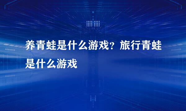 养青蛙是什么游戏?旅行青蛙是什么游戏