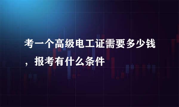 考一个高级电工证需要多少钱,报考有什么条件
