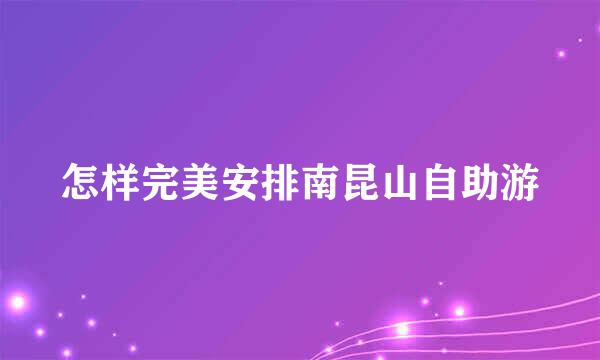 怎样完美安排南昆山自助游