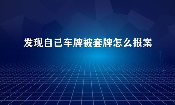 发现自己车牌被套牌怎么报案