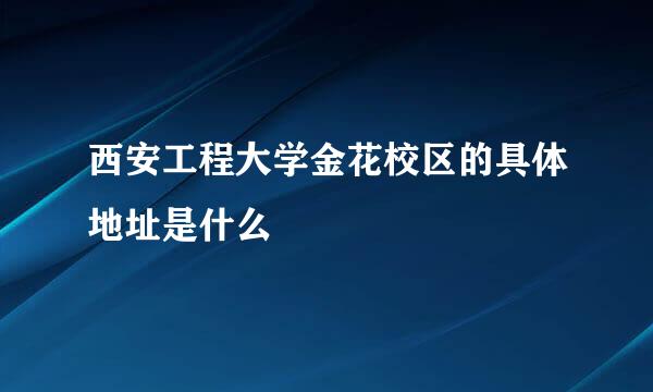 西安工程大学金花校区的具体地址是什么