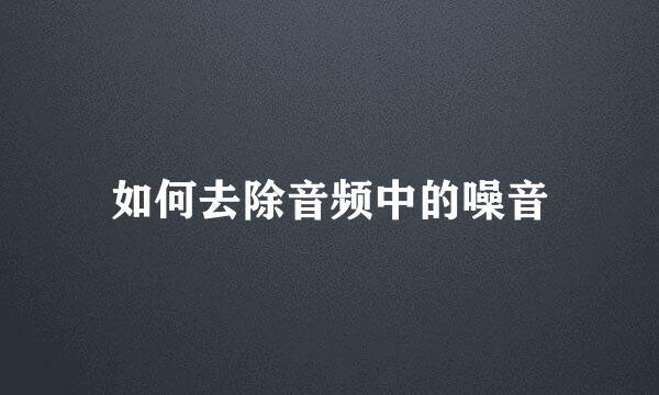 如何去除音频中的噪音