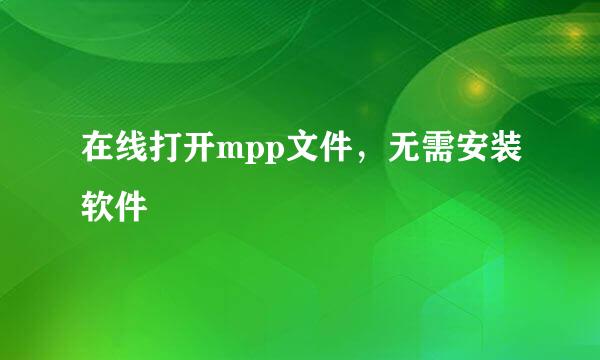 在线打开mpp文件,无需安装软件