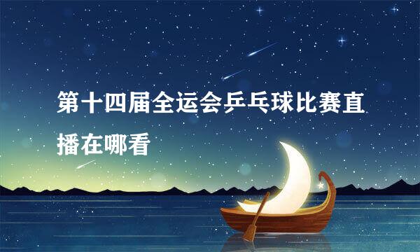 第十四届全运会乒乓球比赛直播在哪看