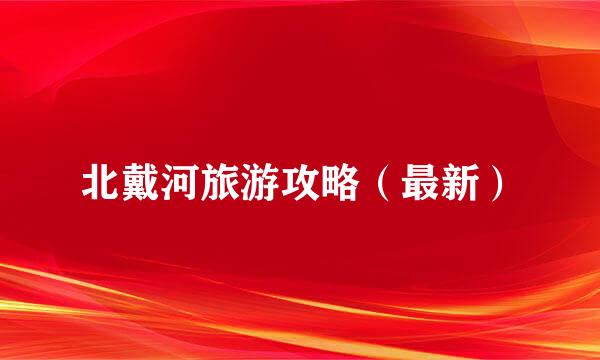 北戴河旅游攻略（最新）