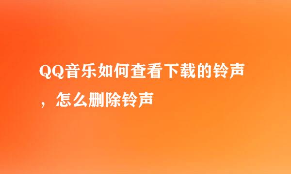 QQ音乐如何查看下载的铃声,怎么删除铃声