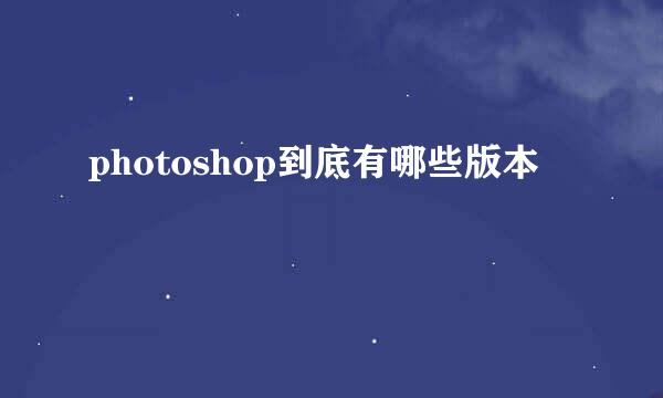 photoshop到底有哪些版本