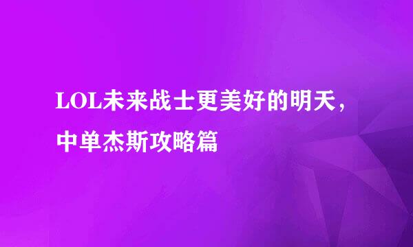 LOL未来战士更美好的明天,中单杰斯攻略篇
