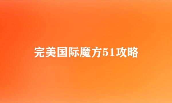 完美国际魔方51攻略