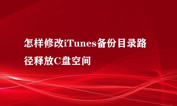 怎样修改iTunes备份目录路径释放C盘空间
