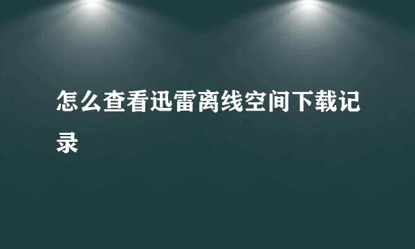 怎么查看迅雷离线空间下载记录