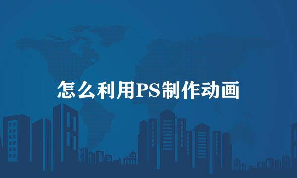 怎么利用PS制作动画
