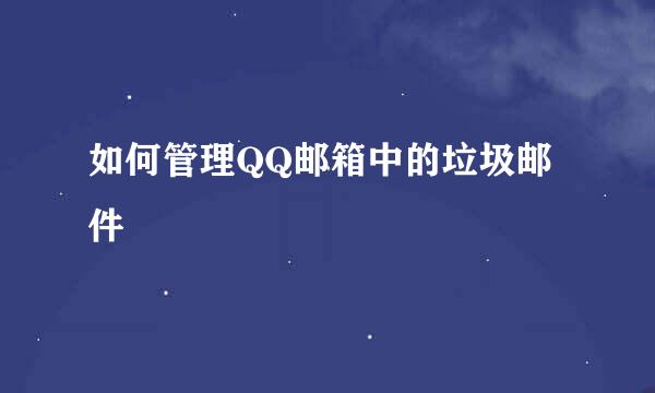 如何管理QQ邮箱中的垃圾邮件