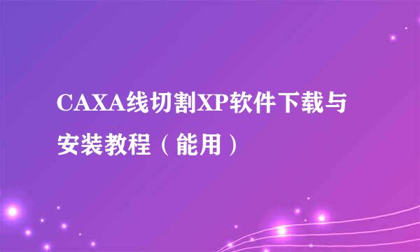 CAXA线切割XP软件下载与安装教程(能用)