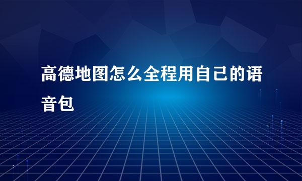 高德地图怎么全程用自己的语音包