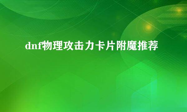 dnf物理攻击力卡片附魔推荐