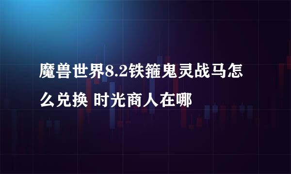 魔兽世界8.2铁箍鬼灵战马怎么兑换 时光商人在哪