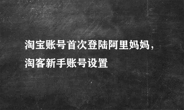 淘宝账号首次登陆阿里妈妈,淘客新手账号设置
